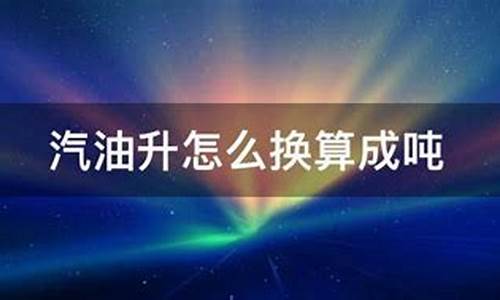 汽油升换算成吨的公式_汽油升怎么换算成吨